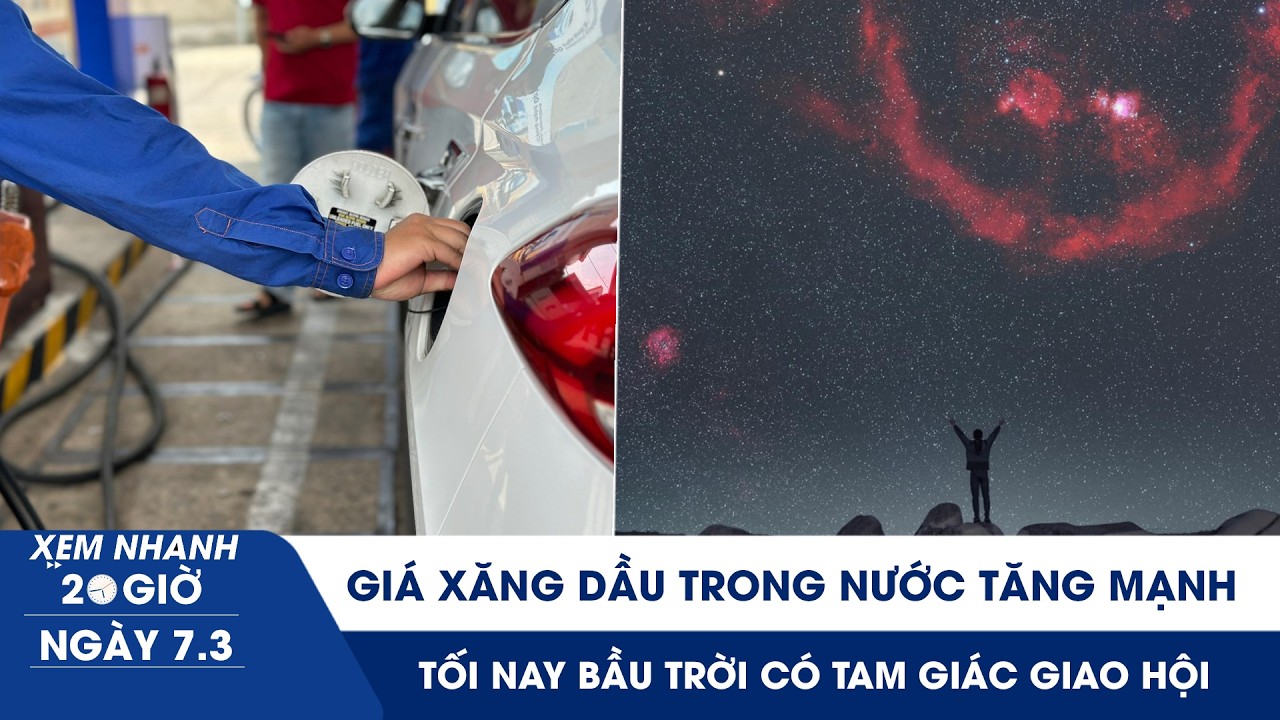 XEM NHANH 20H 7/3: Giá xăng dầu trong nước tăng mạnh | Tối nay bầu trời có tam giác giao hội