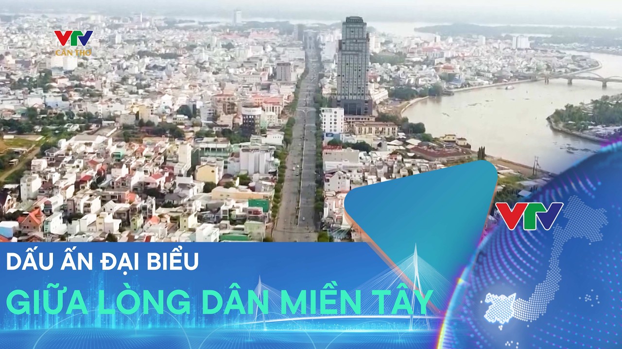 ĐẠI BIỂU GẮN BÓ, LAN TỎA NIỀM TIN NƠI MIỀN TÂY | VTV CẦN THƠ