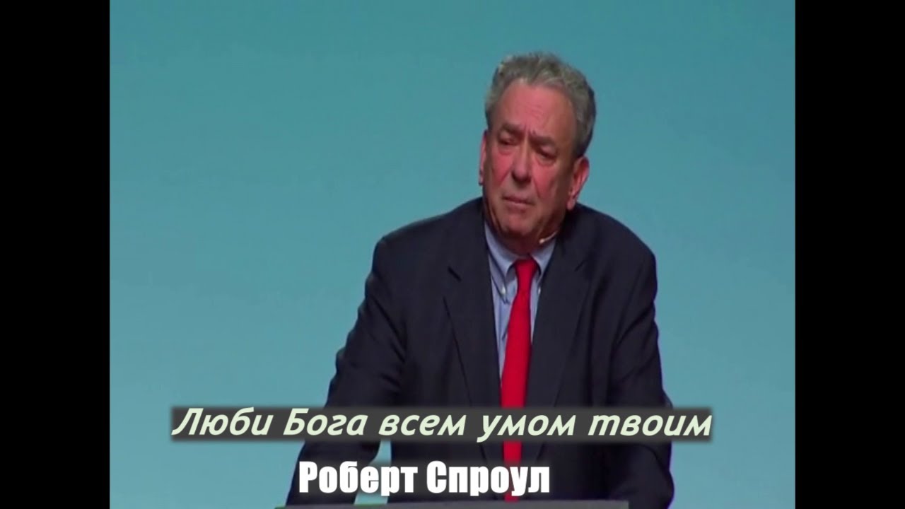 Люби Бога всем умом твоим - Роберт Спроул (проповедь)