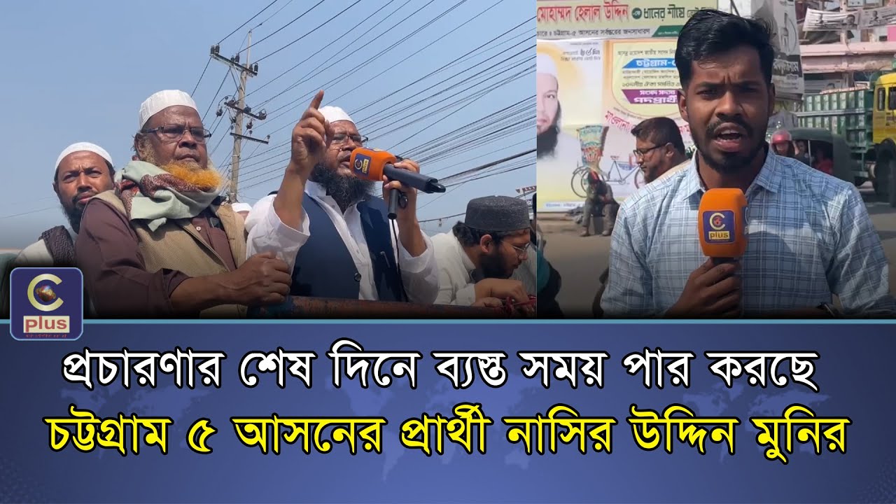 প্রচারণার শেষ দিনে ব্যস্ত সময় পার করছে চট্টগ্রাম ৫ আসনের প্রার্থী নাসির উদ্দিন মুনির | Cplus