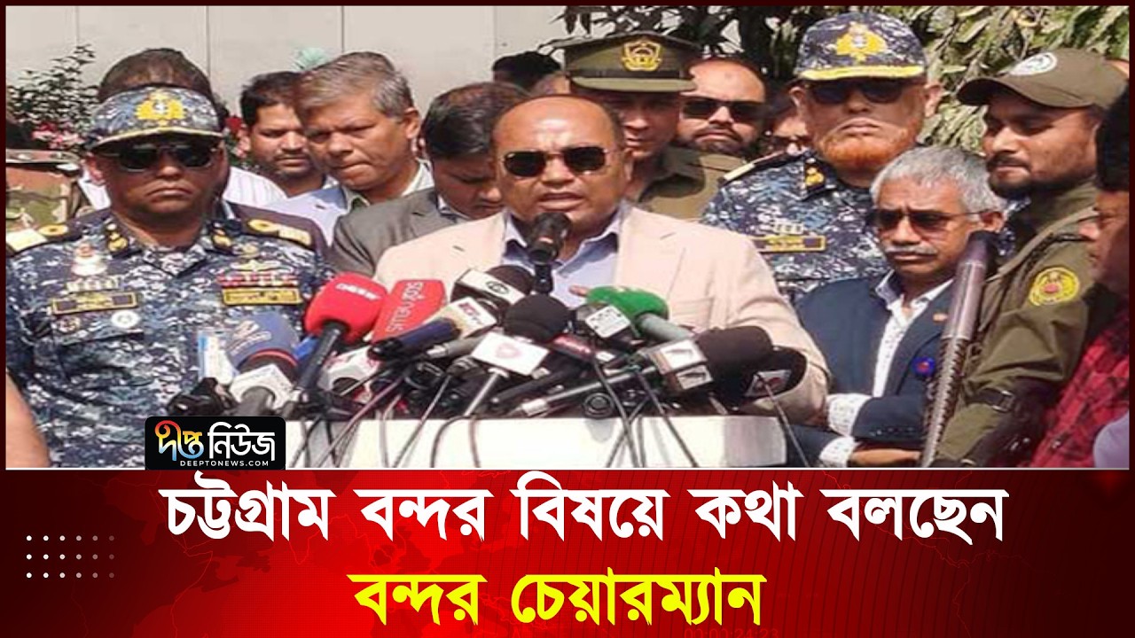 চট্টগ্রাম বন্দর বিষয়ে কথা বলছেন বন্দর চেয়ারম্যান | Chittagong Port | Deepto News