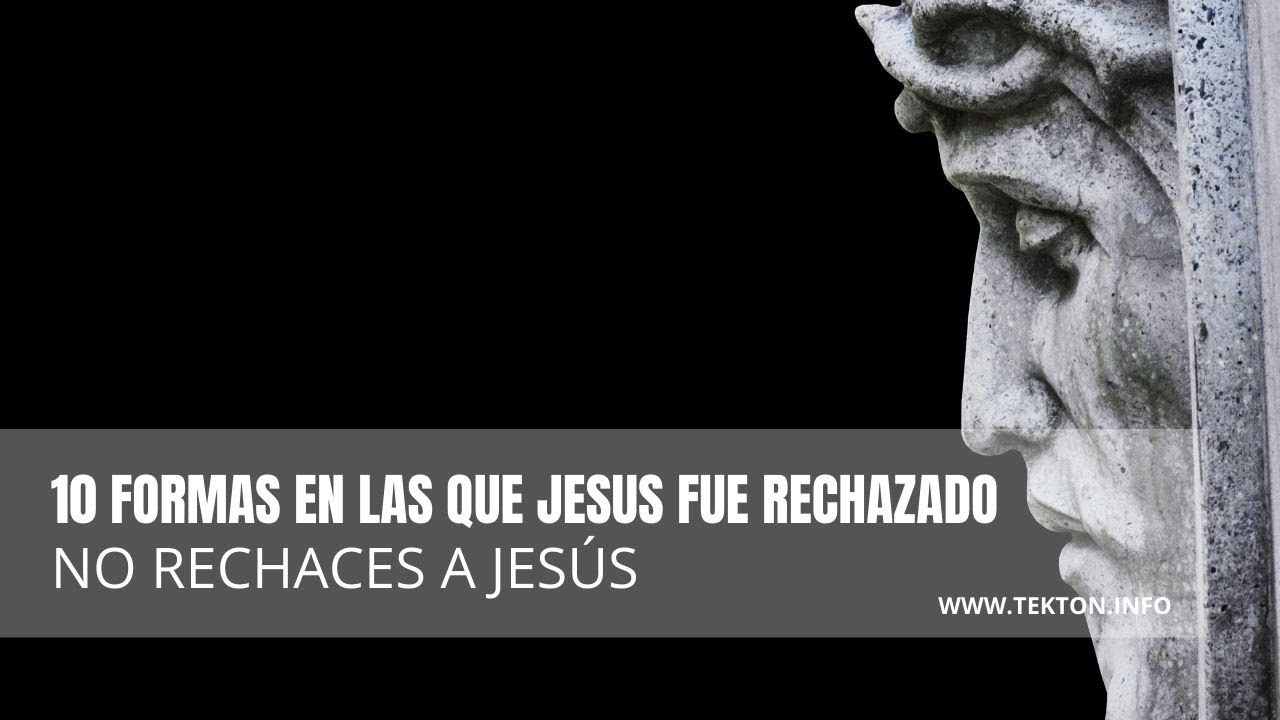 10 Formas en las que Jesucristo fue rechazado. No rechaces a Jesús