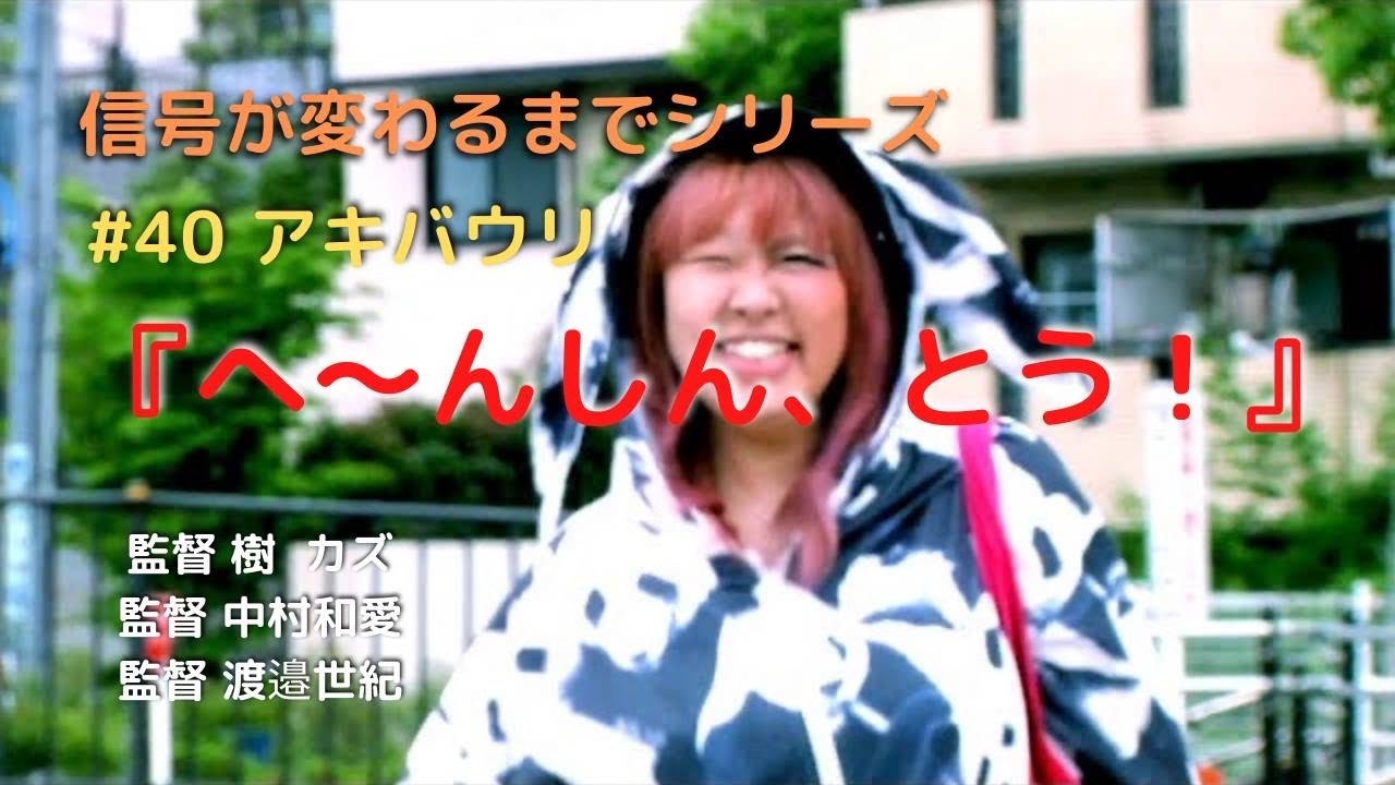 #40　アキバウリ『へ〜んしん、とうッ！』監督：樹カズ／中村和愛／渡邊世紀