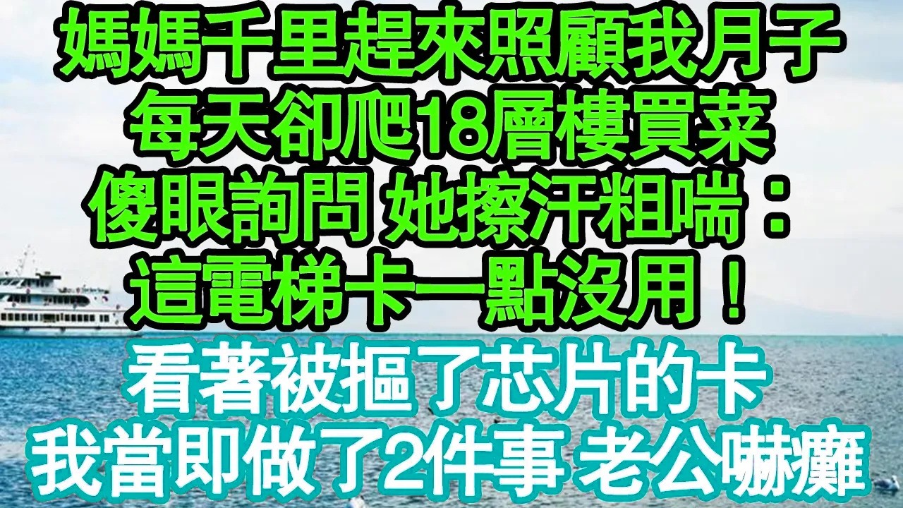 媽媽千里趕來照顧我月子，每天卻爬18層樓買菜，傻眼詢問 她擦汗粗喘：這電梯卡一點沒用！看著被摳了芯片的卡，我當即做了2件事 老公嚇癱真情故事會|老年故事|情感需求|養老|家庭正能量