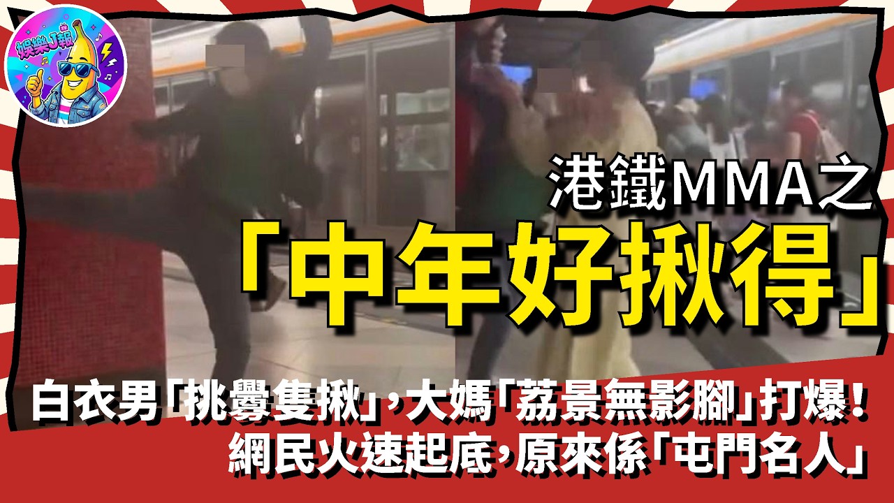 港鐵MMA之「中年好揪得」！白衣男「挑釁隻揪」，大媽「荔景無影腳」打爆！網民火速起底，原來係「屯門名人」｜娛樂J報