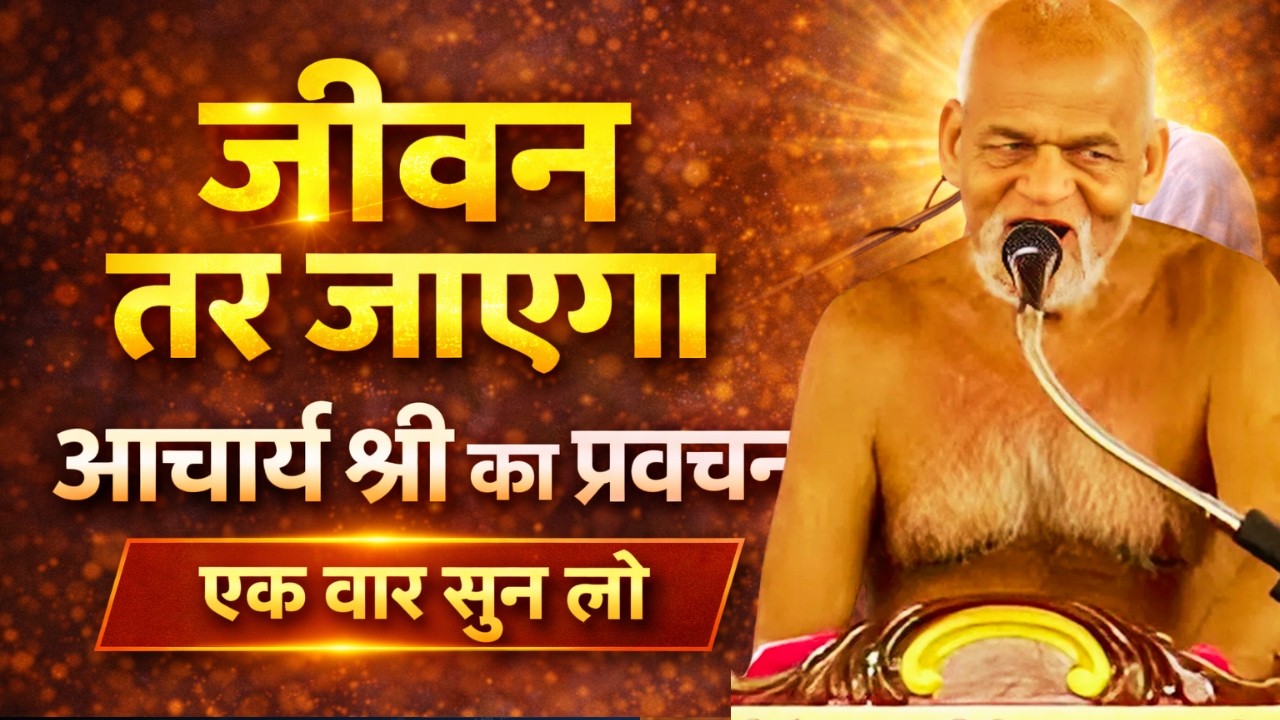 आचार्य श्री का ये प्रवचन सुन लिया तो जीवन तर जाएगा