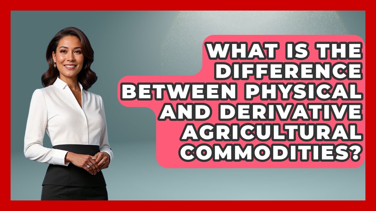 What Is the Difference Between Physical and Derivative Agricultural Commodities?