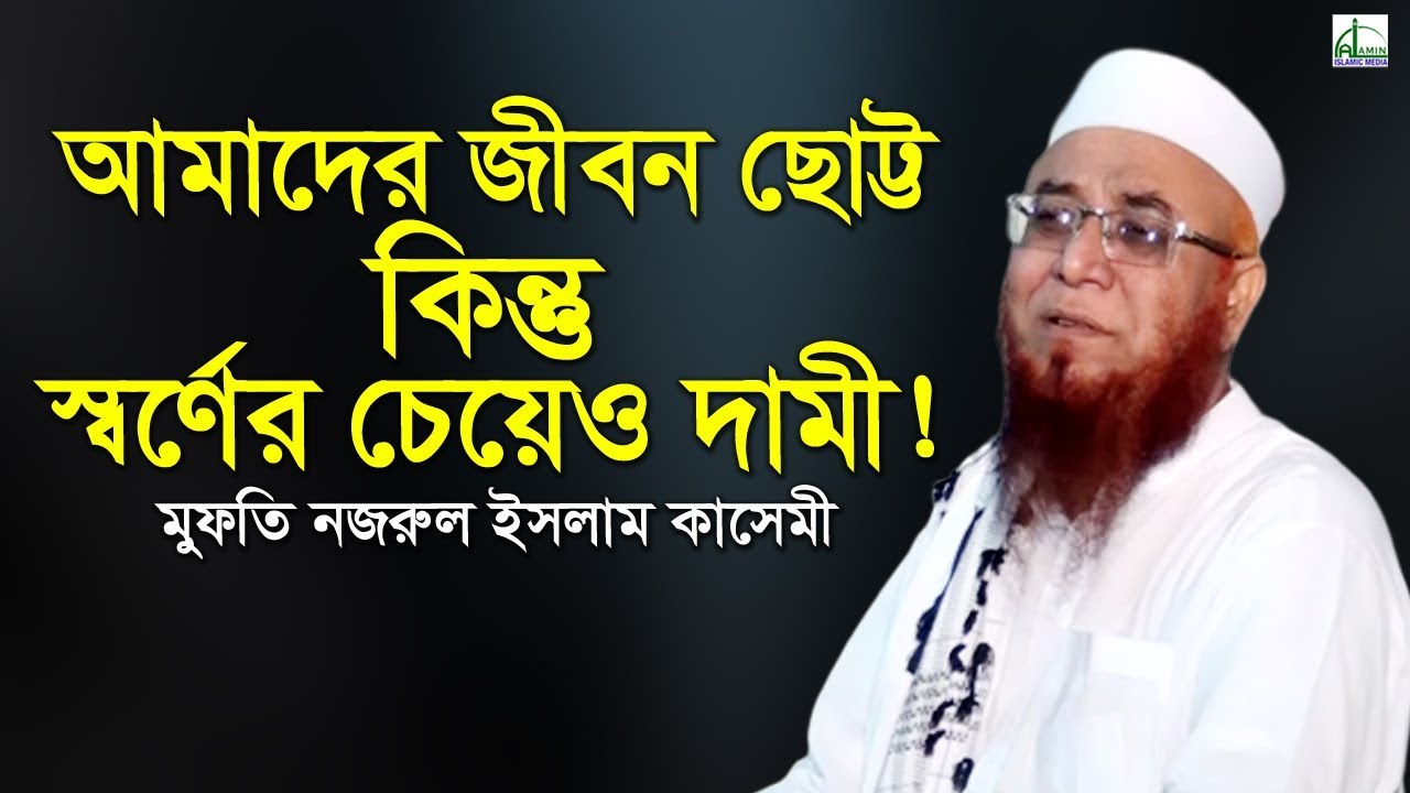 আমাদের জীবন ছোট্ট কিন্তু স্বর্ণের চেয়েও দামী! | মুফতি নজরুল ইসলাম কাসেমী | Nazrul Islam Kashemi