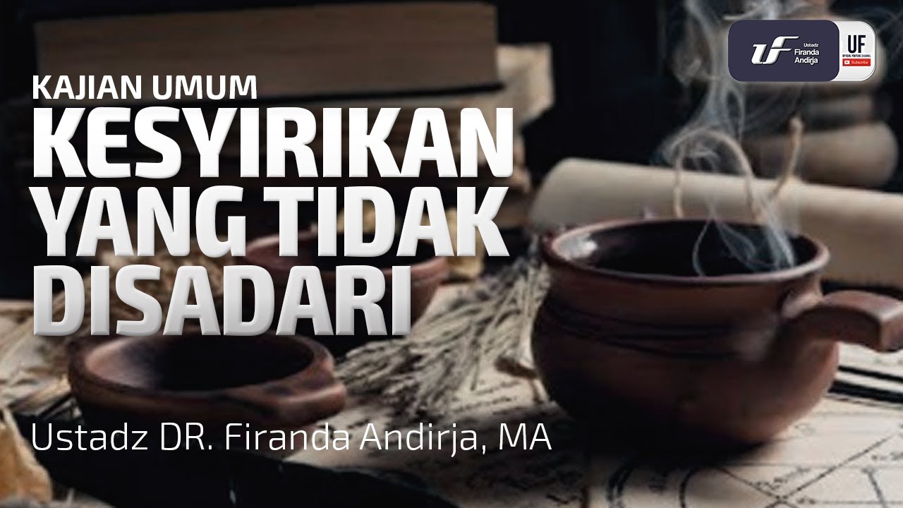Kesyirikan Yang Tidak Disadari - Ustadz Dr. Firanda Andirja, M.A.