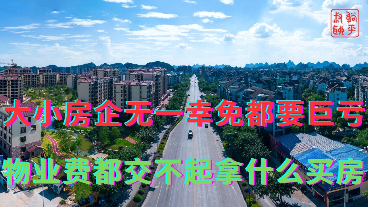 大小房企无一幸免都要巨亏||物业费都交不起拿什么买房