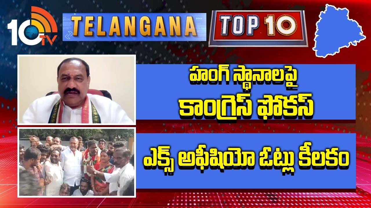 Telangana TOP10: హంగ్ స్థానాలపై కాంగ్రెస్ ఫోకస్ | ఎక్స్అ ఫీషియో ఓట్లు కీలకం | Municipal Result |10TV