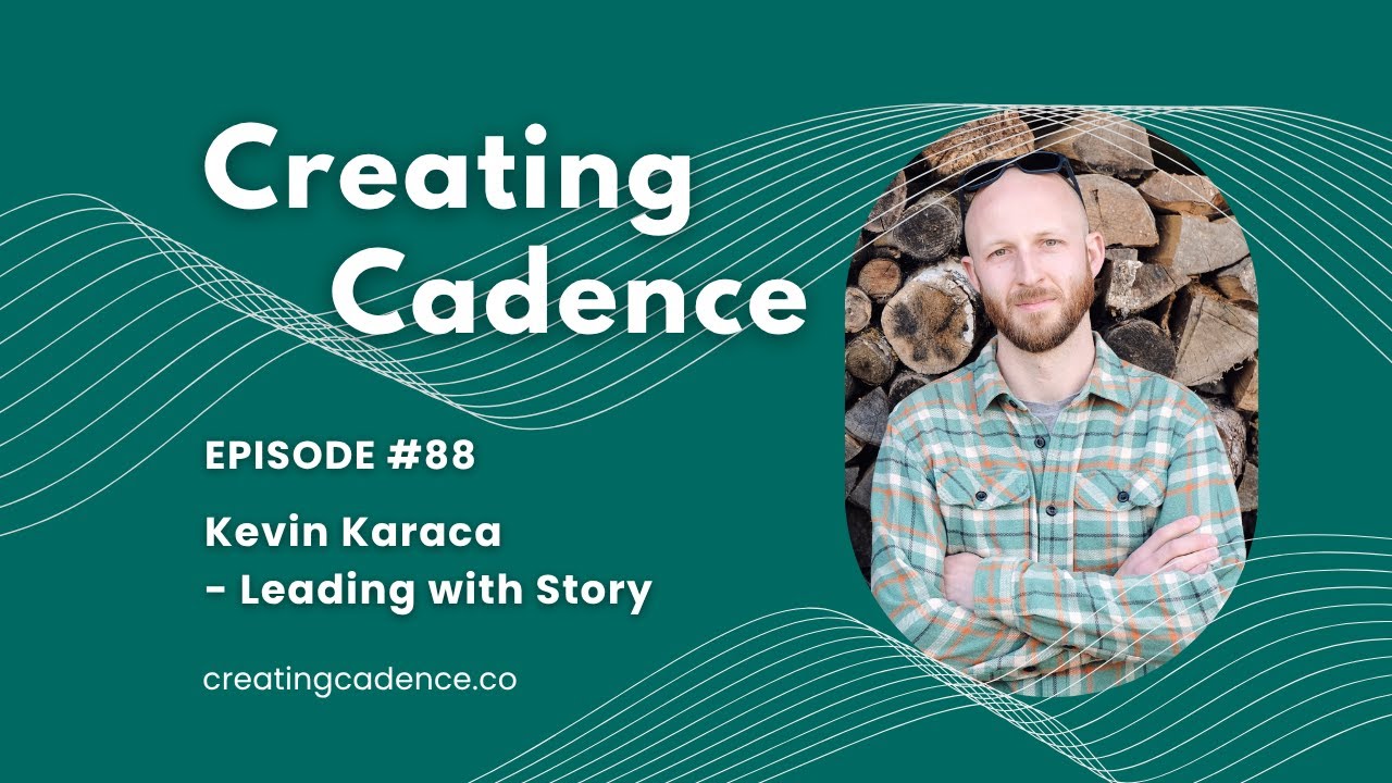 Creating Cadence 88 - Kevin Karaca  - Leading with Story