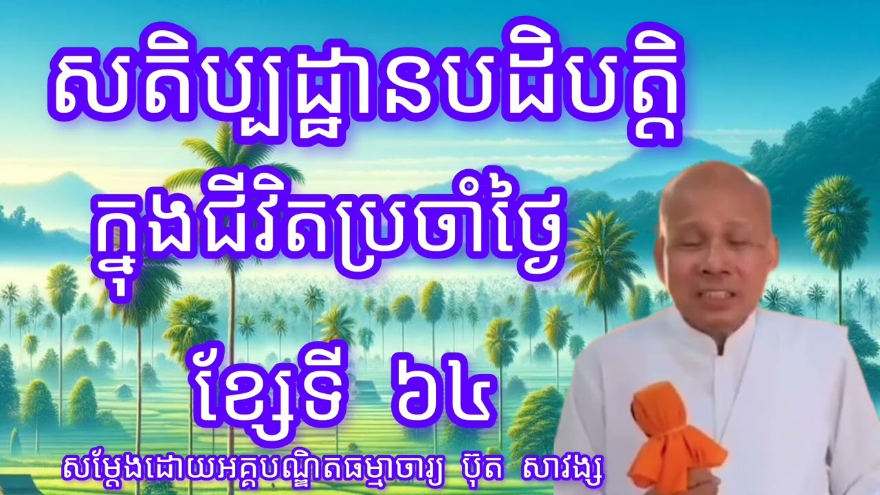 សតិប្បដ្ឋានបដិបត្តិក្នុងជីវិតប្រចាំថ្ងៃខ្សែទី៦៤-សម្តែងដោយលោកគ្រូអគ្គបណ្ឌិត ប៊ុត សាវង្ស