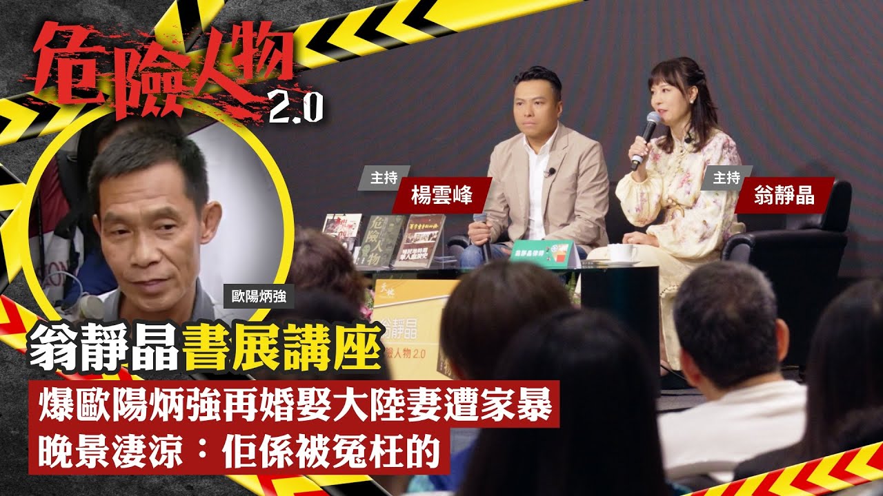 翁靜晶書展講座｜爆歐陽炳強再婚娶大陸妻遭家暴　晚景淒涼：佢係被冤枉的｜危險人物2.0【第四十七集】