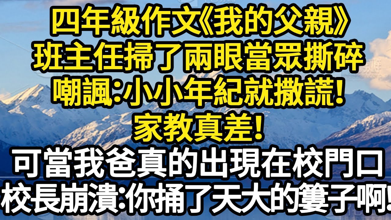 四年級作文《我的父親》班主任掃了兩眼當眾撕碎，嘲諷：小小年紀就撒謊！家教真差！可當我爸真的出現在校門口，校長崩潰：你捅了天大的簍子啊！ #故事#悬疑#人性#刑事#人生故事#生活哲學#為人哲學