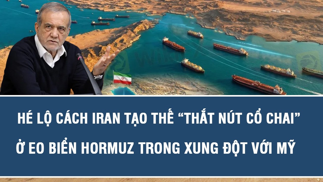 Hé lộ cách Iran tạo thế “thắt nút cổ chai” ở eo biển Hormuz trong xung đột với Mỹ