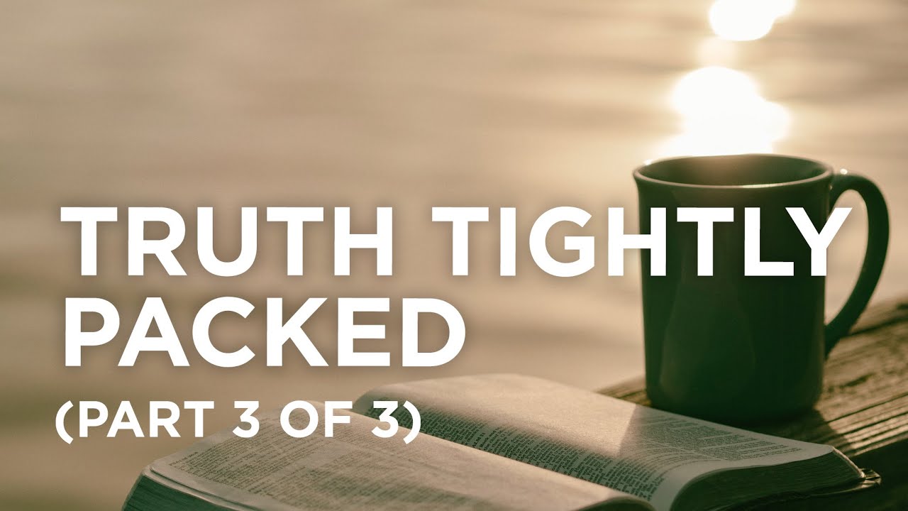 Truth Tightly Packed (Part 3 of 3) — 03/10/2022