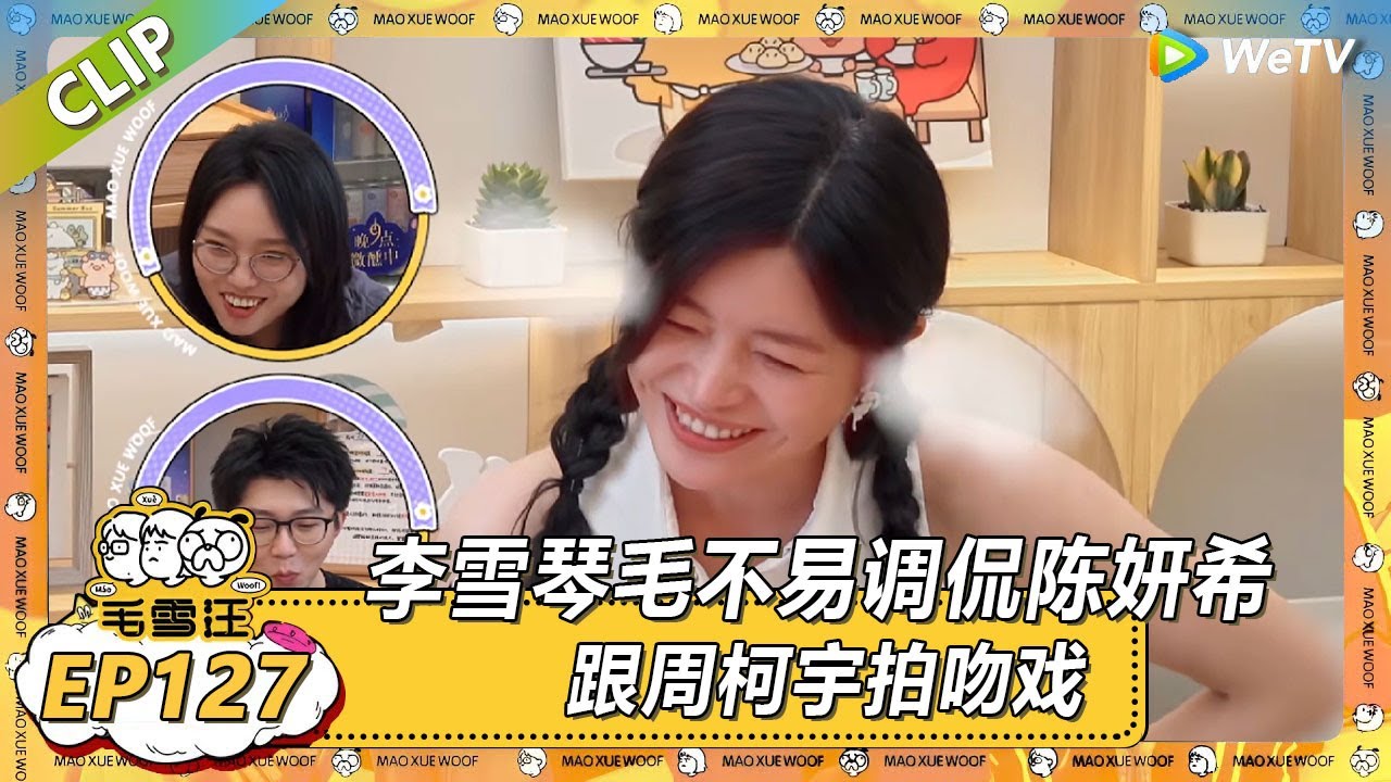 【2025夏CLIP】EP127：李雪琴毛不易调侃陈妍希跟周柯宇拍吻戏！陈妍希直接红温了！ |《毛雪汪2025年夏》 #综艺 #毛雪汪 #李雪琴 #毛不易