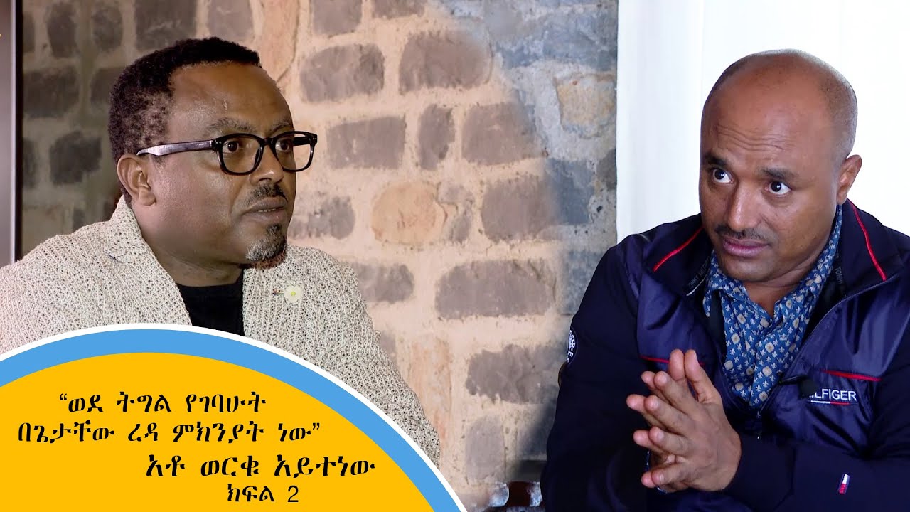 ወደ ትግል የገባሁት በጌታቸው ረዳ ምክንያት ነው - አቶ ወርቁ አይተነው (ክፍል 2)