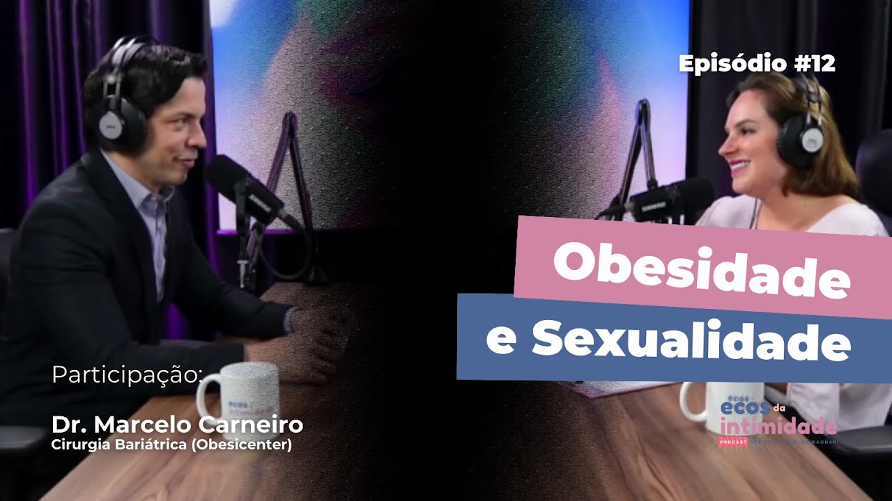 Ecos da Intimidade #12 - Obesidade e Sexualidade - Dr. Marcelo Carneiro, Obesicenter