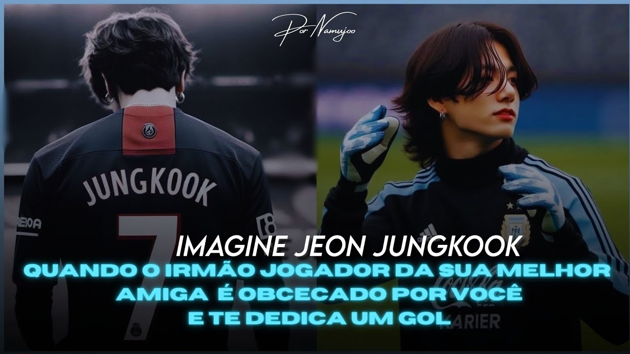 ` 𝐅𝐅𝐉𝐊⚽ — IMAGINE JEON JUNGKOOK - Quando o irmão jogador da sua melhor amiga é obcecado por você...