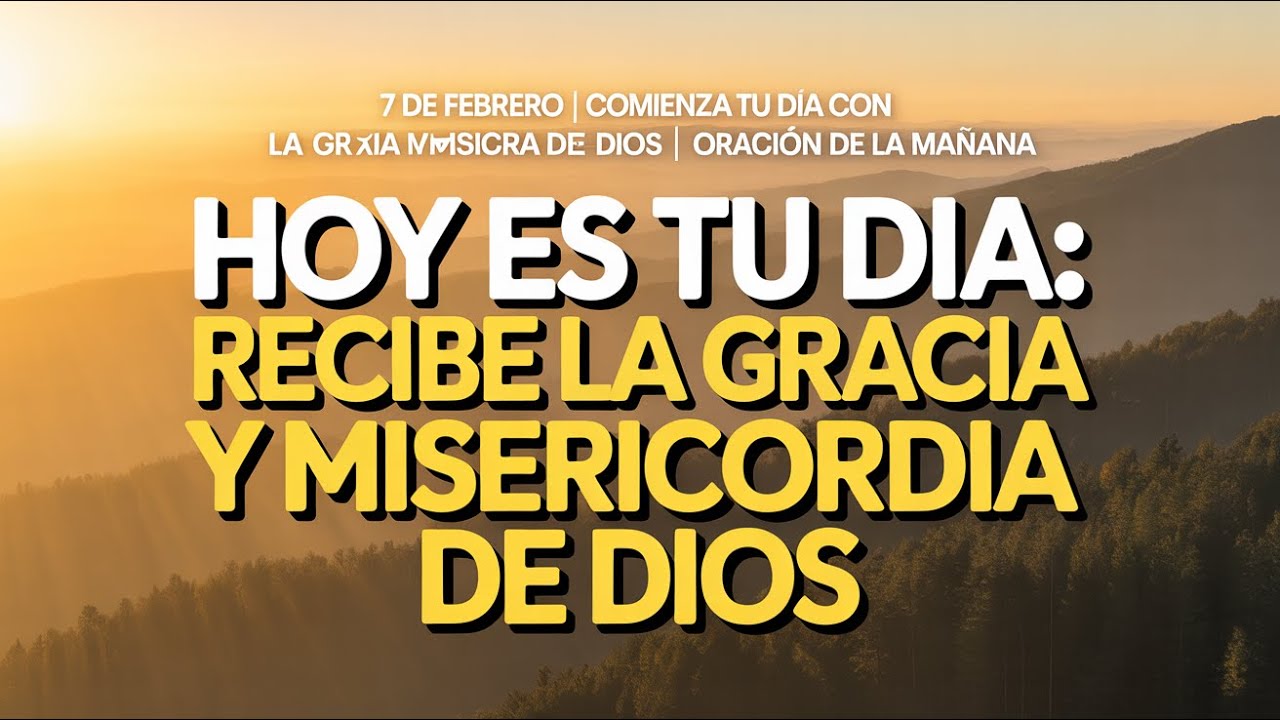 7 de febrero | Comienza tu día con la gracia y misericordia de Dios | Oración de la mañana