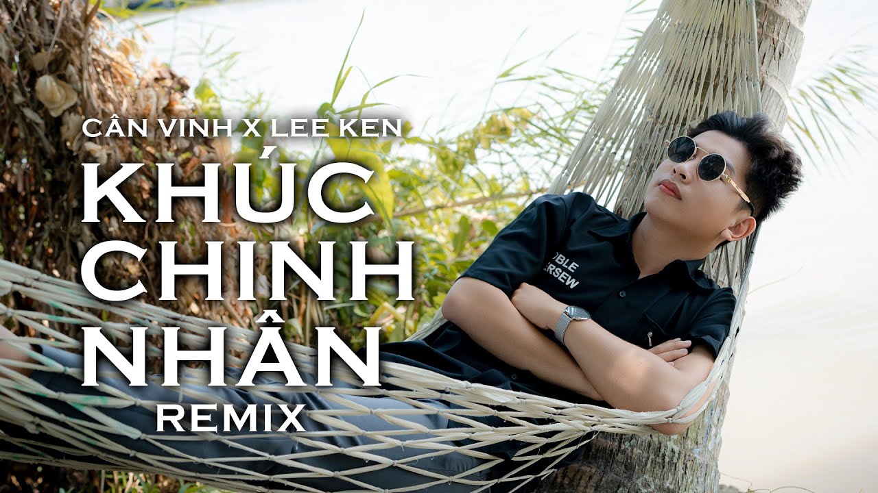 KH&Uacute;C CHINH NH&Acirc;N (LEE KEN REMIX) || CẦN VINH x LEE KEN || C&oacute; duy&ecirc;n chẳng nợ th&ocirc;i biệt ly ta như kẻ...