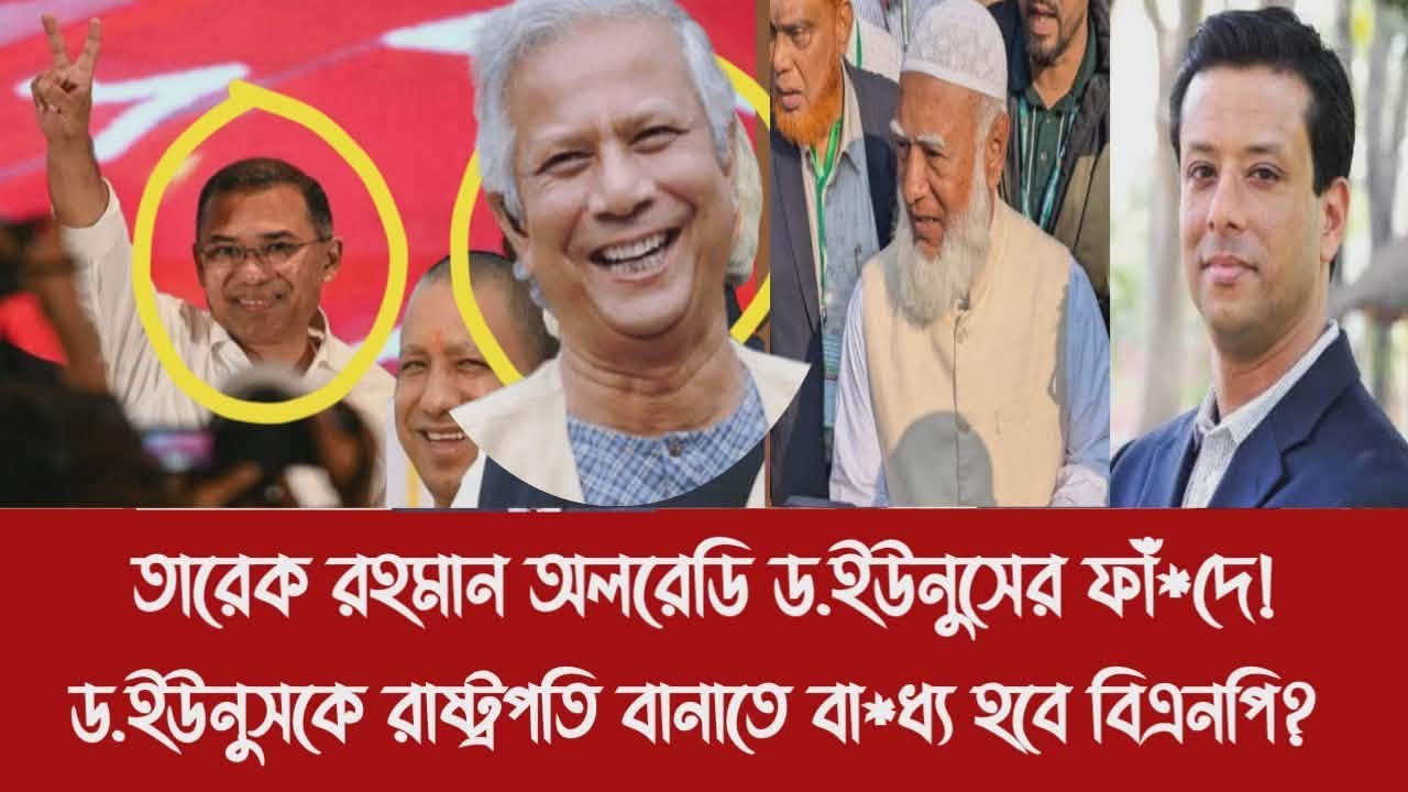 তারেক রহমান অলরেডি ড.ইউনুসের ফাঁ*দে!||ড.ইউনুসকে রাষ্ট্রপতি বানাতে বা*ধ্য হবে বিএনপি?