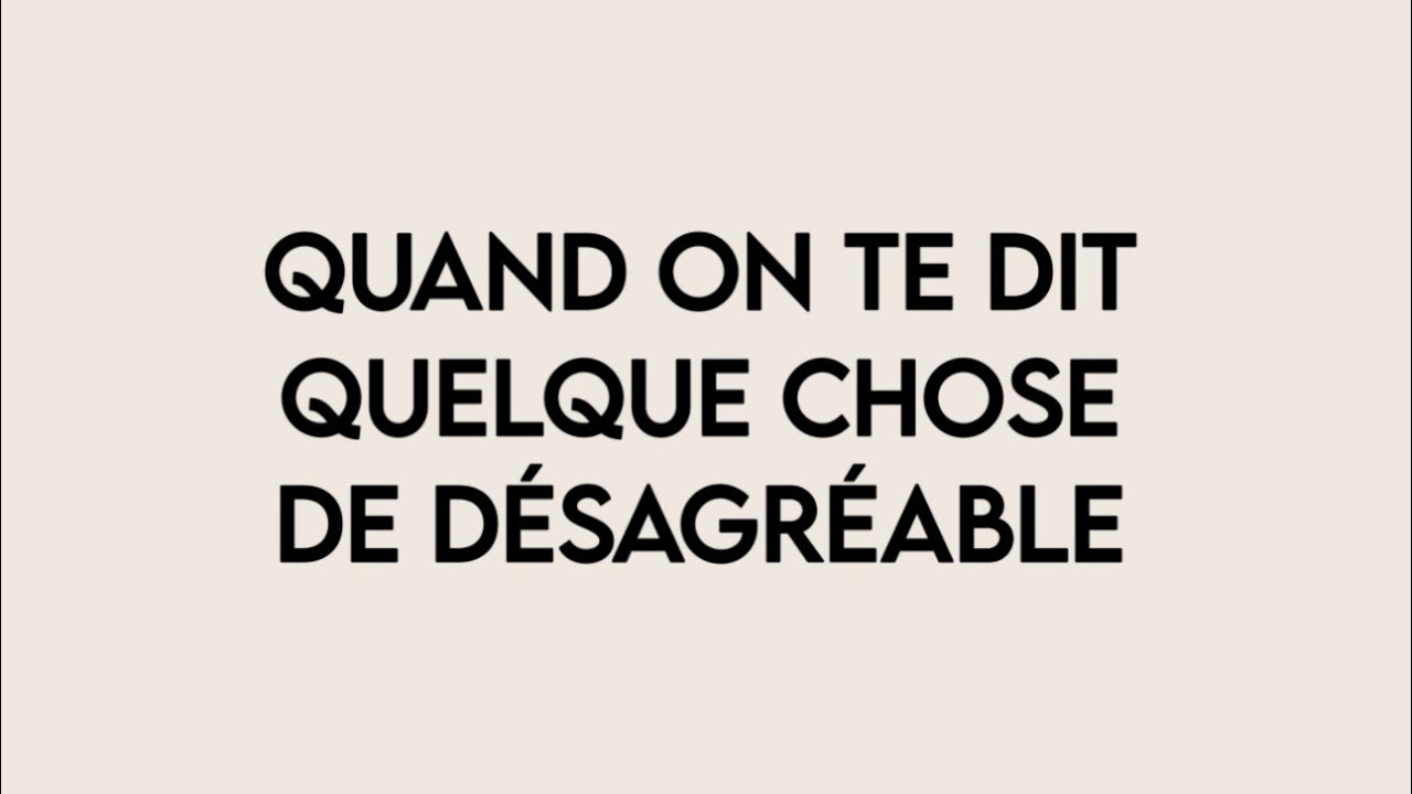 Quand on te dit quelque chose de d&eacute;sagr&eacute;able&hellip;