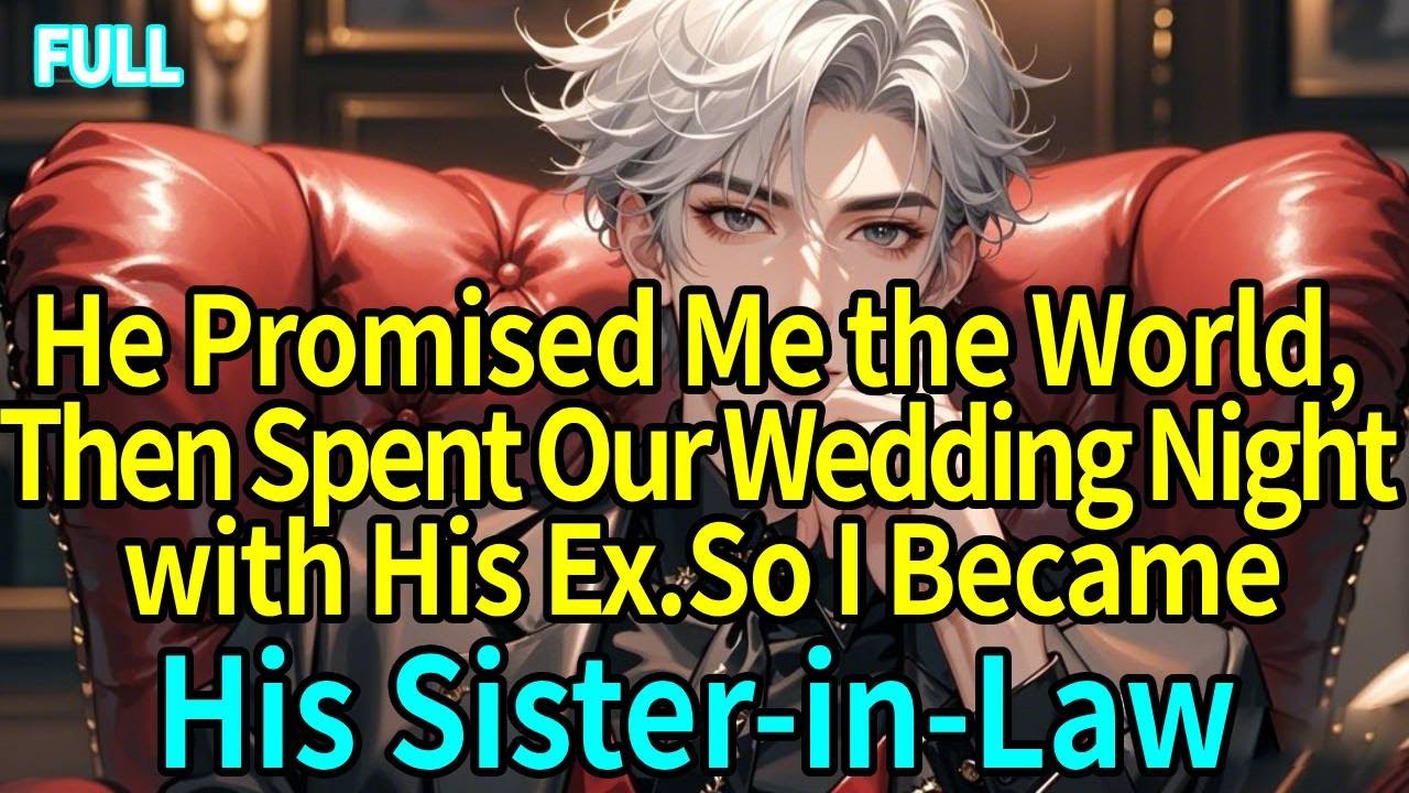 He Promised Me the World, Then Spent Our Wedding Night with His Ex.So I Became His Sister-in-Law