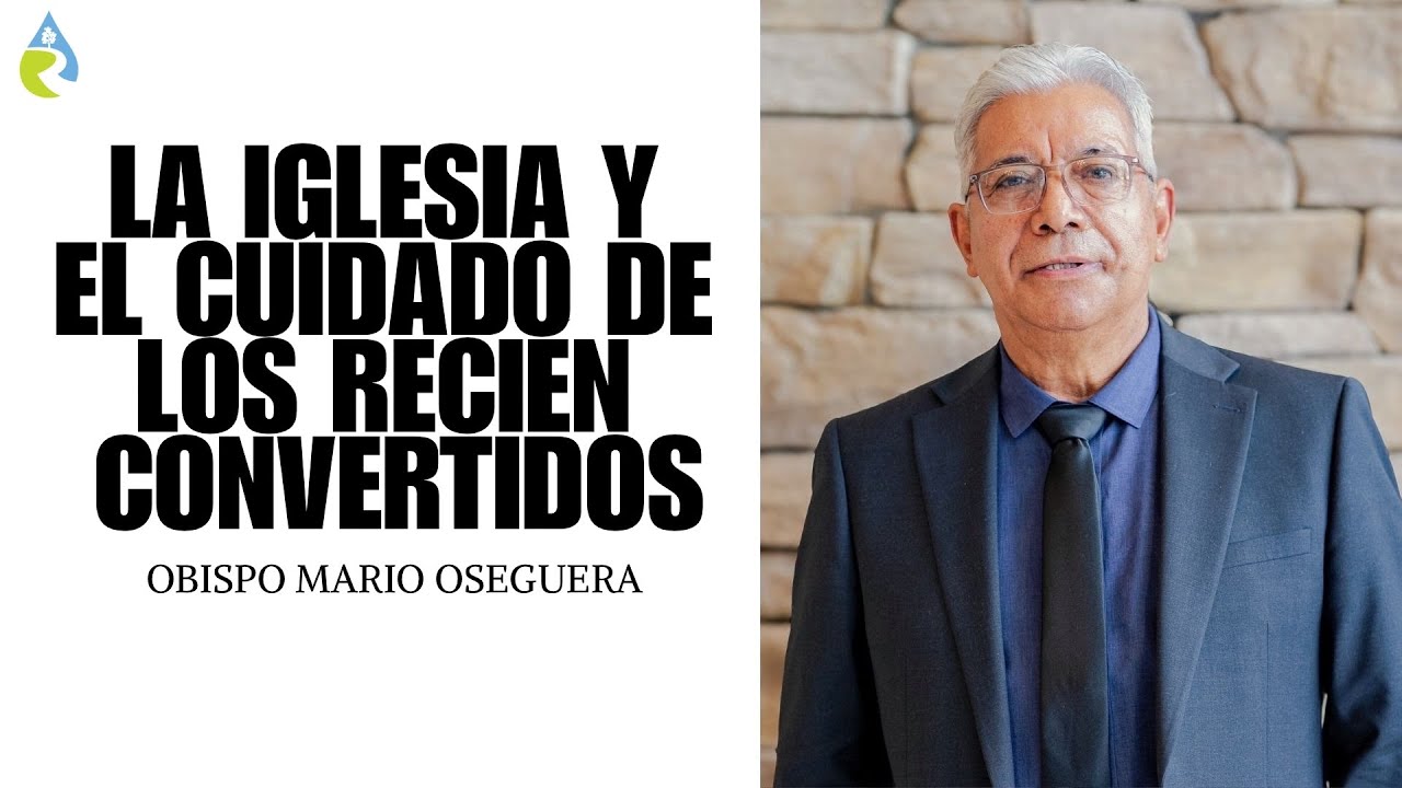 LA IGLESIA Y EL CUIDADO DE LOS RECIÉN CONVERTIDOS | OBISPO MARIO OSEGUERA 