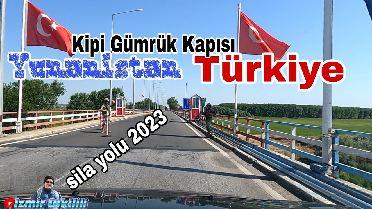 Sila yolu 2023 Yunanistan  Türkiye Kipi Ipsala gümrügü