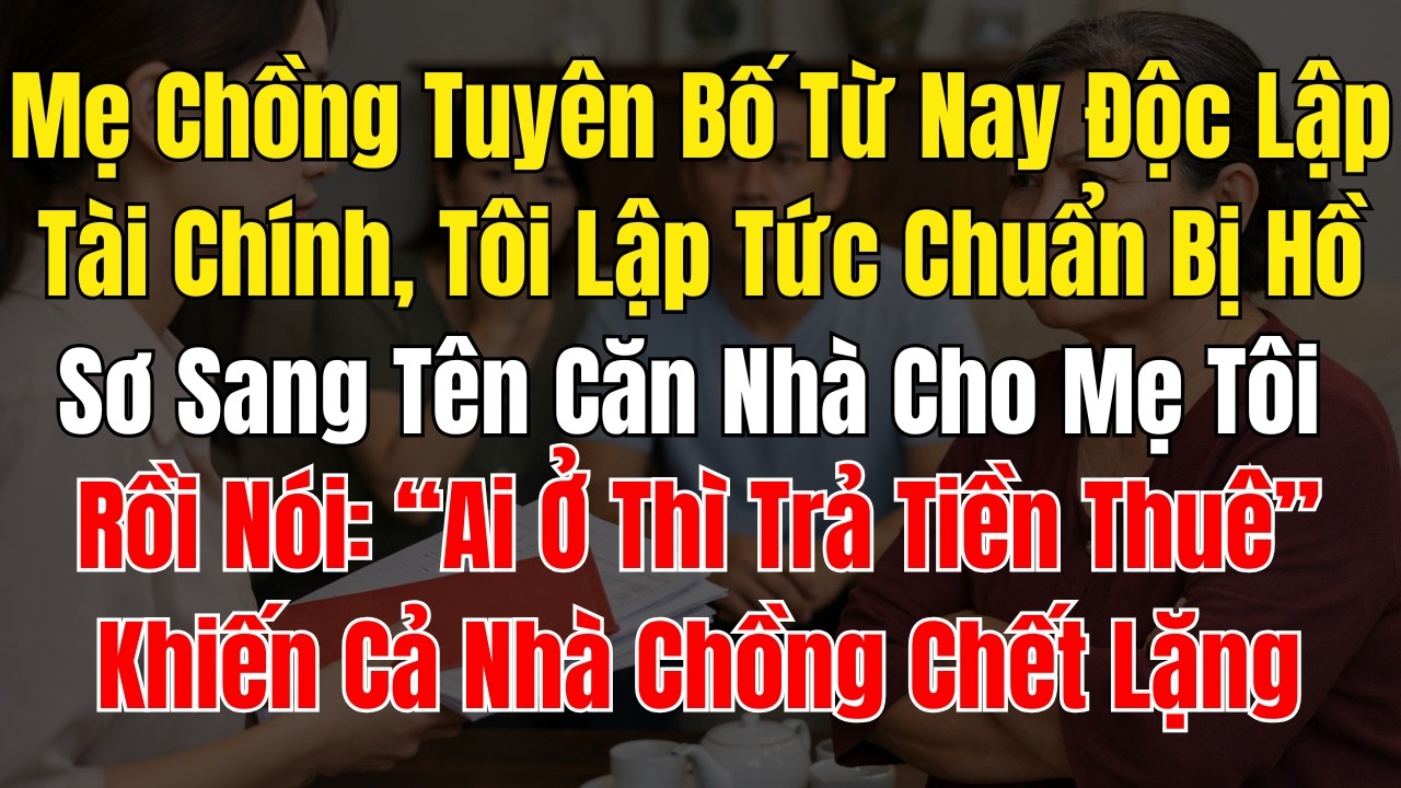 Mẹ Chồng Tuyên Bố Từ Nay Độc Lập Tài Chính, Tôi Lập Tức Chuẩn Bị Hồ Sơ Sang Tên Căn Nhà Cho Mẹ Tôi,