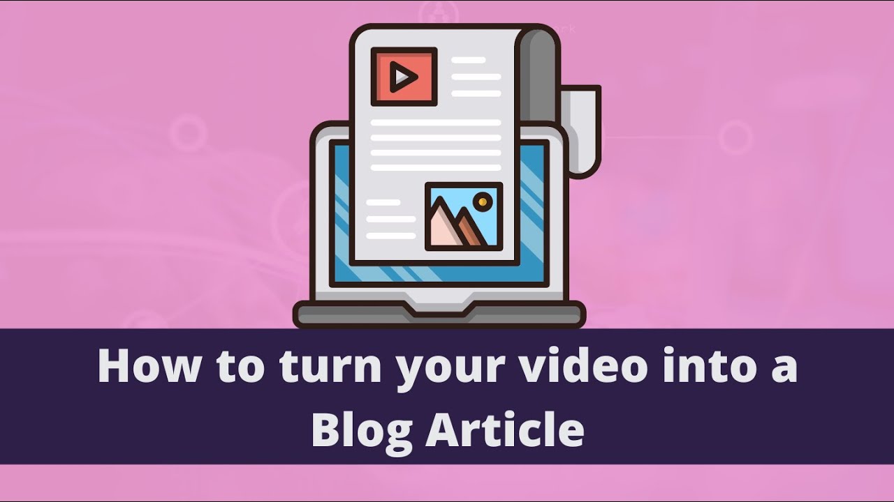 How to turn your video into a blog article