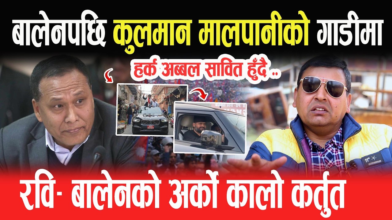 बालेनपछि KULMAN ले चढे मालपानीको गाडी, रवि-बालेनको अर्को कालो कर्तुत, हर्क अब्बल सावित हुँदै: PUNYA