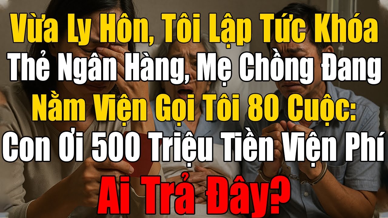 Vừa Ly Hôn Tôi Lập Tức Khóa Thẻ Ngân Hàng, Mẹ Chồng Đang Nằm Viện Gọi Tôi 80 Cuộc Đòi Tiền Viện Phí!
