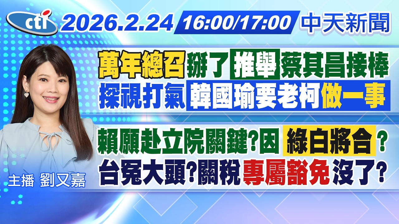 【🔴LIVE直播中】萬年總召掰了!推舉蔡其昌接棒! 韓國瑜探視柯建銘盼注意身心! 賴願赴立院關鍵?因綠白將合? 台灣冤大頭27項專屬豁免沒了!｜劉又嘉報新聞 20260224@中天新聞CtiNews