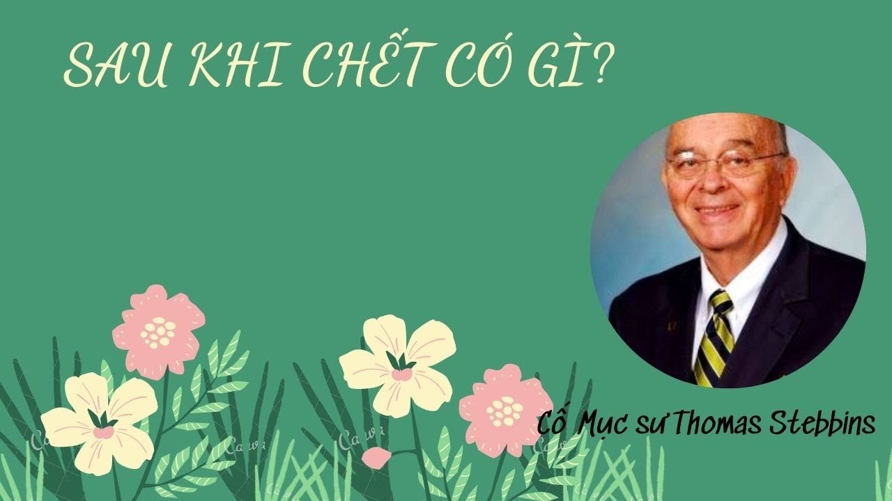 SAU KHI CHẾT CÓ GÌ? Cố Ms Tôn Thất Bình (Pastor Thomas Stebbins)