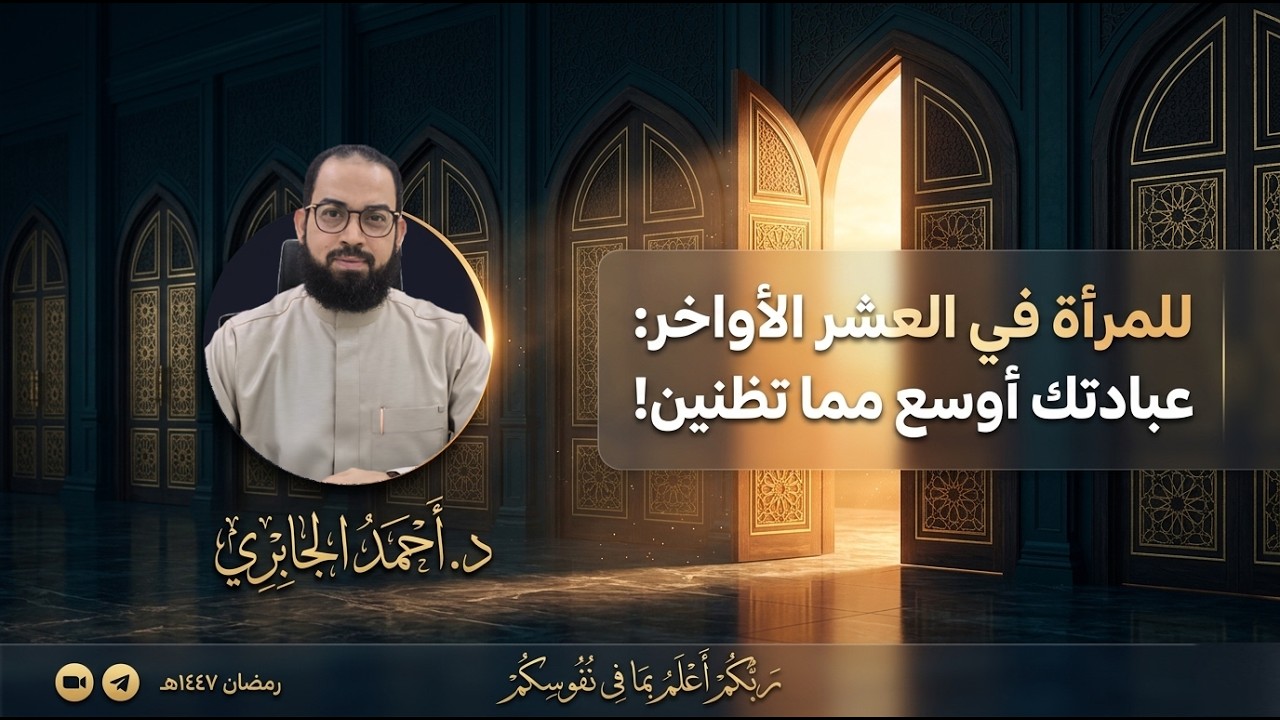 للمرأة في العشر الأواخر: عبادتك أوسع مما تظنين! - رمضان 1447ه | الدكتور أحمد الجابري