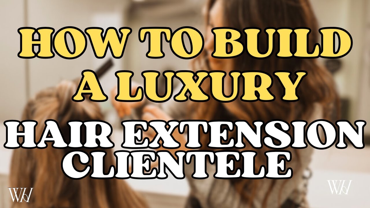 How to Build a Luxury Hair Extension Salon Clientele | Proven Strategies to Attract High-End Clients