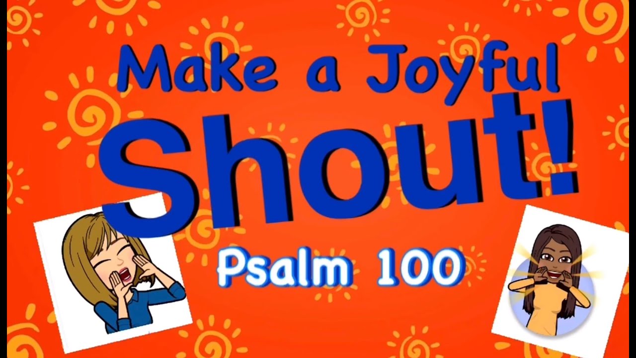 Psalm 100 Make a Joyful Shout!