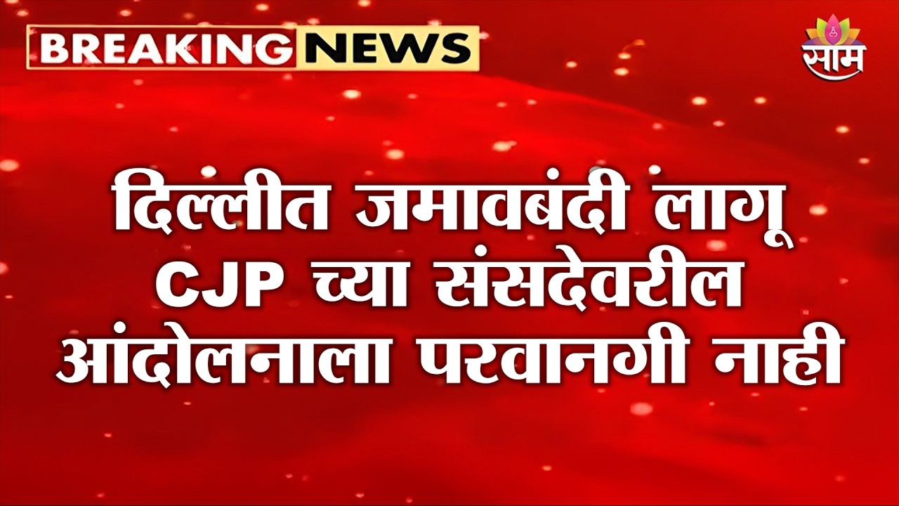 दिल्लीत जमावबंदी लागू, CJP च्या संसदेवरील आंदोलनाला परवानगी नाही | CJP Protest
