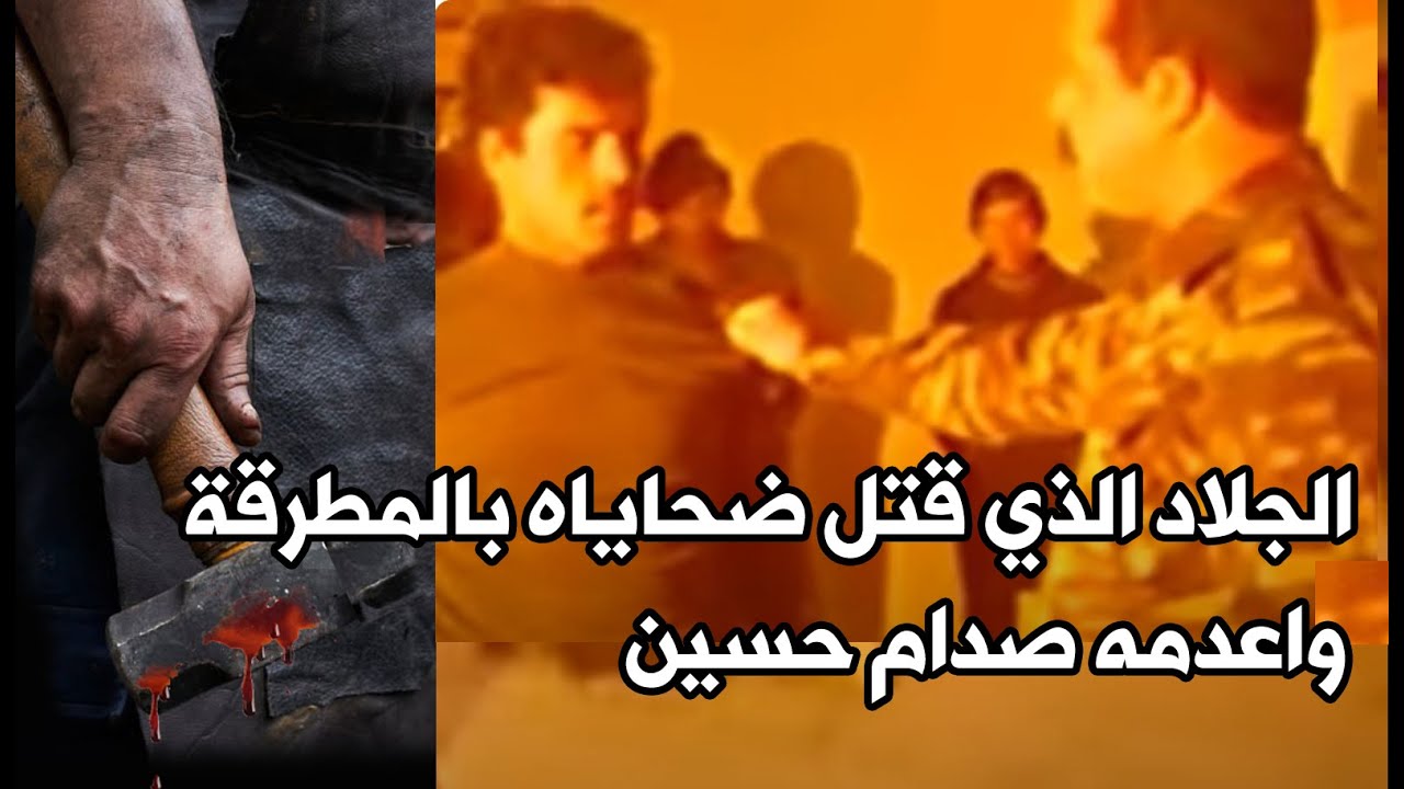 ابو وداد الجلاد الذي قتل ضحاياه بالمطرقة ونهايته كانت على يد صدام حسين