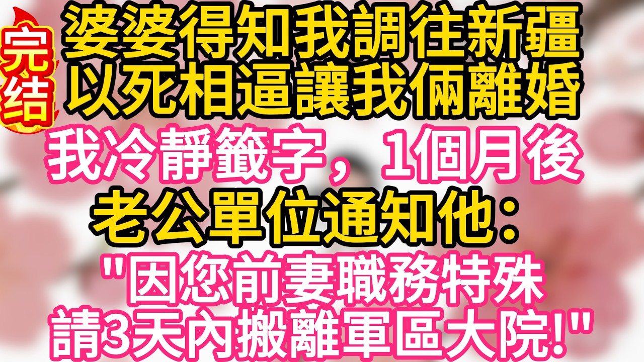 【完结】婆婆得知我調往新疆，以死相逼讓我倆離婚，我冷靜籤字，1個月後，老公單位通知他：因您前妻職務特殊，請3天內搬離軍區大院#為人處世 #生活經驗 #情感故事