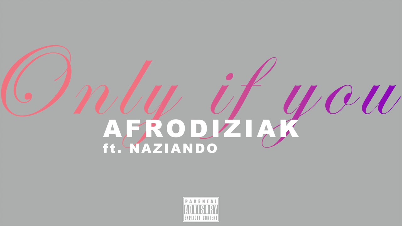 Afrodiziak - Only If You (ft. Naziando)