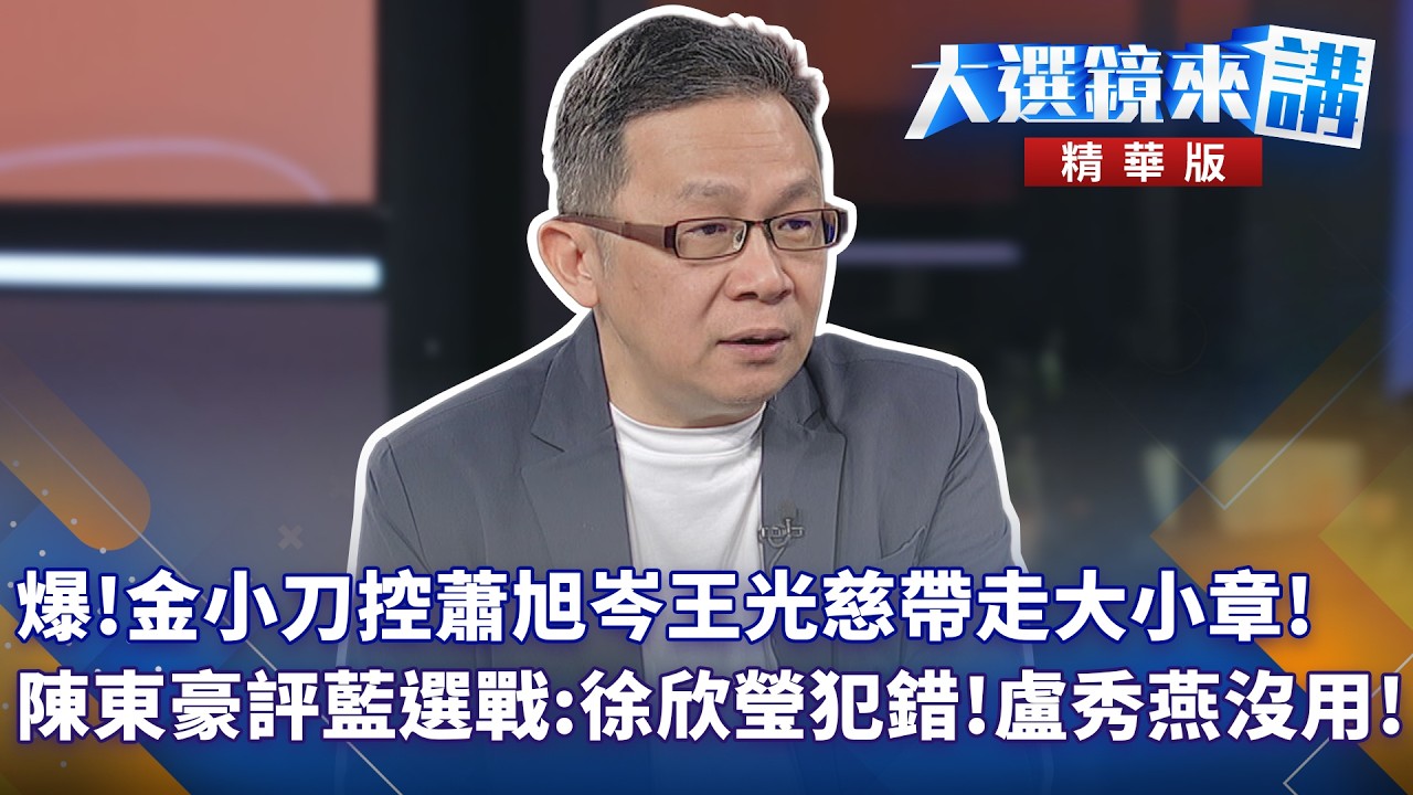 爆！金小刀控蕭旭岑王光慈帶走大小章！陳東豪評藍選戰：徐欣瑩犯錯！盧秀燕沒用！｜【#大選鏡來講】20250331