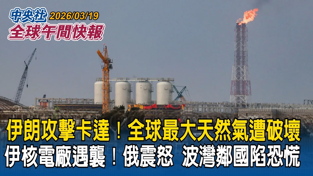 再斬首成功！伊朗情報部長遭以軍夜襲擊斃｜伊朗攻擊卡達！全球最大液化天然氣遭嚴重破壞｜伊朗核電廠遇襲！俄羅斯「震怒」波灣鄰國陷恐慌｜2026/03/19 中央社全球午間快報