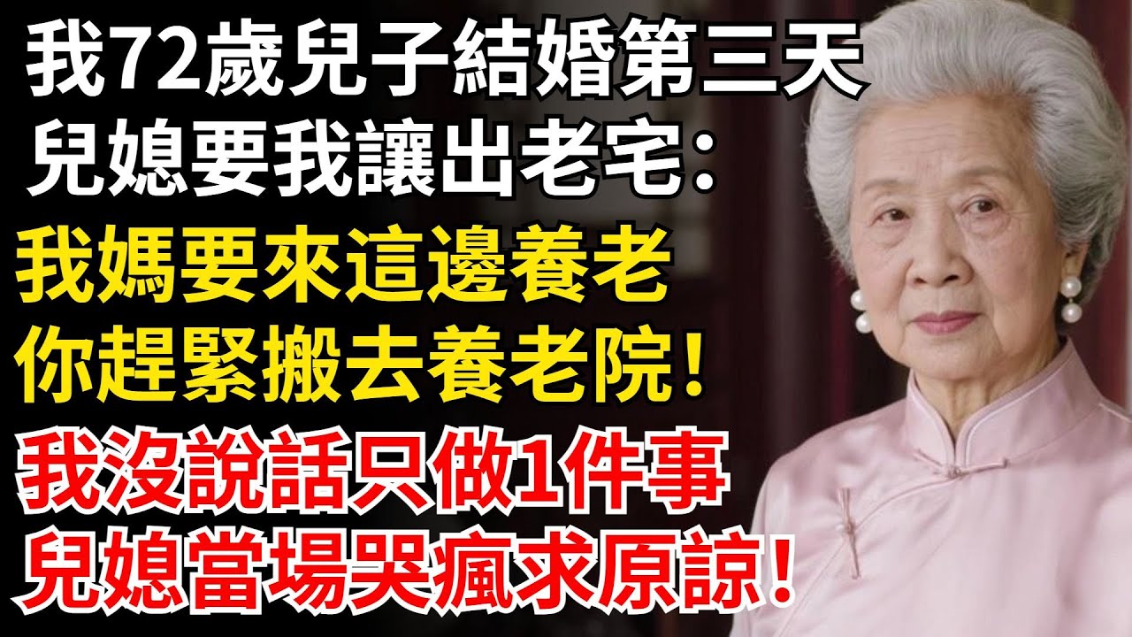 我72歲兒子結婚第三天，兒媳要我讓出老宅：我媽要來這邊養老，你趕緊搬去養老院！我沒說話只做1件事，兒媳當場哭瘋求原諒！#晚年生活#中老年生活#為人處世#生活經驗#情感故事#幸福人生#上了年紀該明白的事