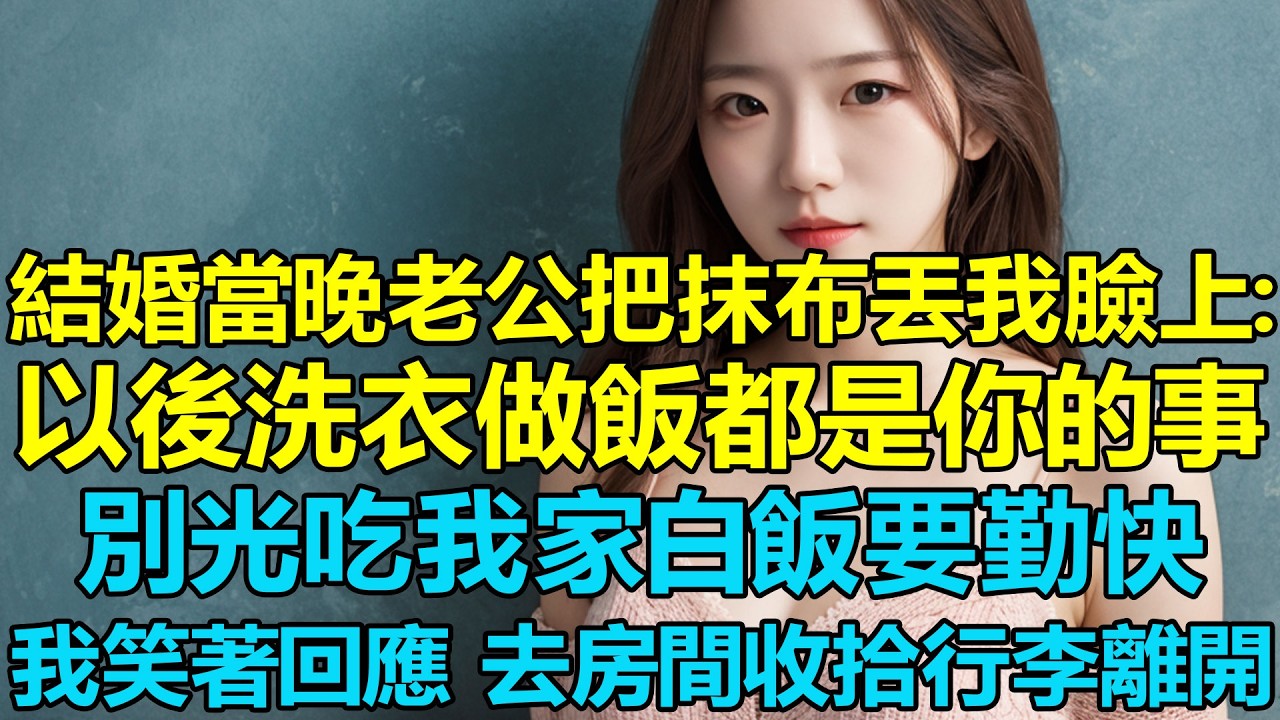 結婚當晚老公把抹布丟我臉上：以後洗衣做飯都是你的事，別光吃我家白飯要勤快。我笑著點頭回應，然後去房間默默收拾行李離開，當晚丈夫全家下班回來傻眼了！