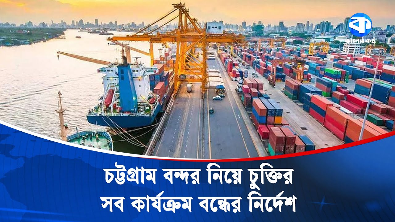চট্টগ্রাম বন্দর নিয়ে চুক্তির সব কার্যক্রম বন্ধের নির্দেশ | Chittagong Port | Kaler Kantho